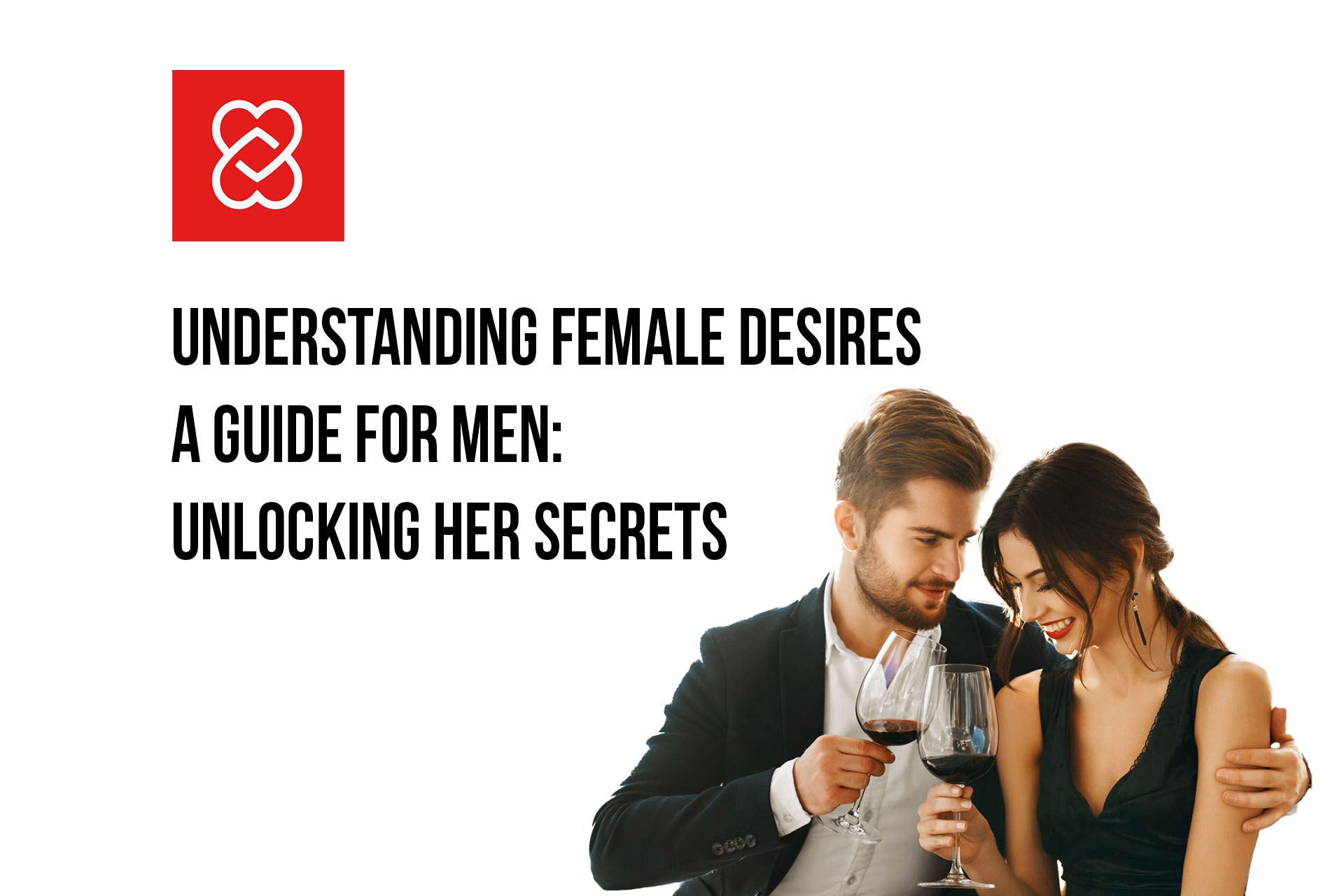 Understanding Female Desires - A Guide for Men: Unlocking Her Secrets